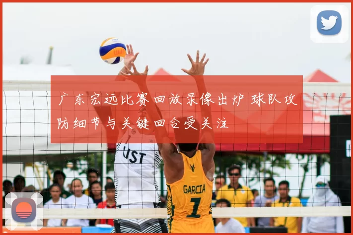 广东宏远比赛回放录像出炉 球队攻防细节与关键回合受关注