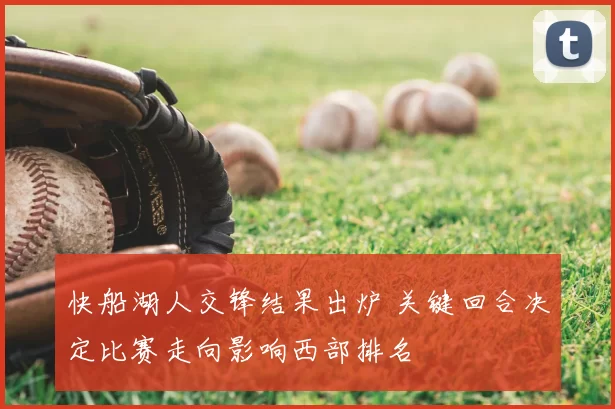 快船湖人交锋结果出炉 关键回合决定比赛走向影响西部排名