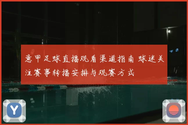 意甲足球直播观看渠道指南 球迷关注赛事转播安排与观赛方式