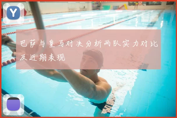 巴萨与皇马对决分析两队实力对比及近期表现