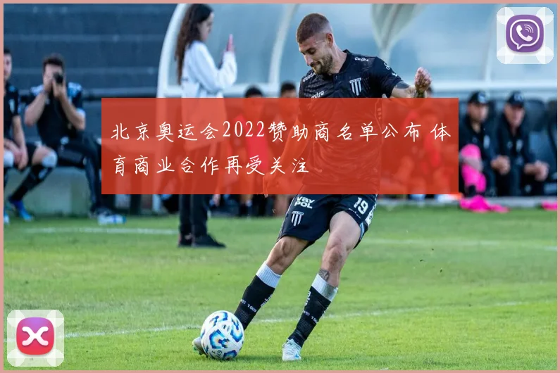 北京奥运会2022赞助商名单公布 体育商业合作再受关注