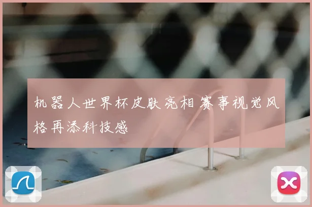 机器人世界杯皮肤亮相 赛事视觉风格再添科技感