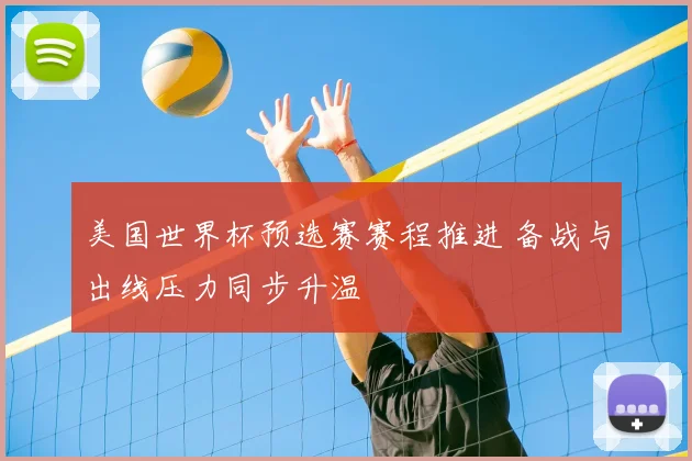 美国世界杯预选赛赛程推进 备战与出线压力同步升温