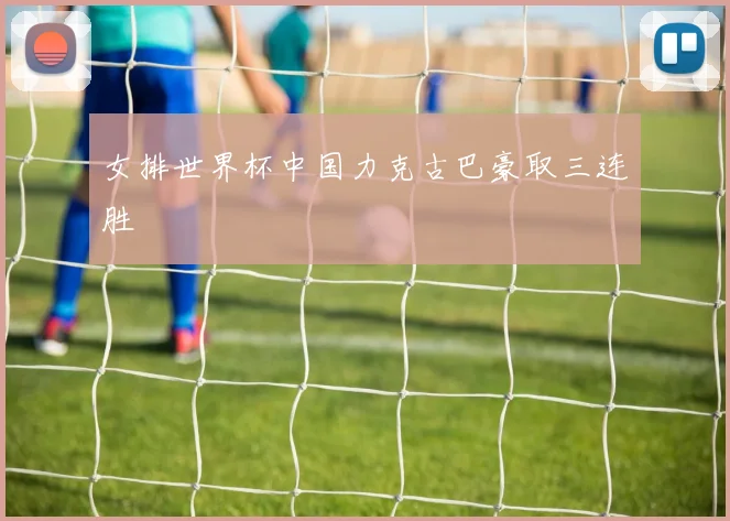 女排世界杯中国力克古巴豪取三连胜
