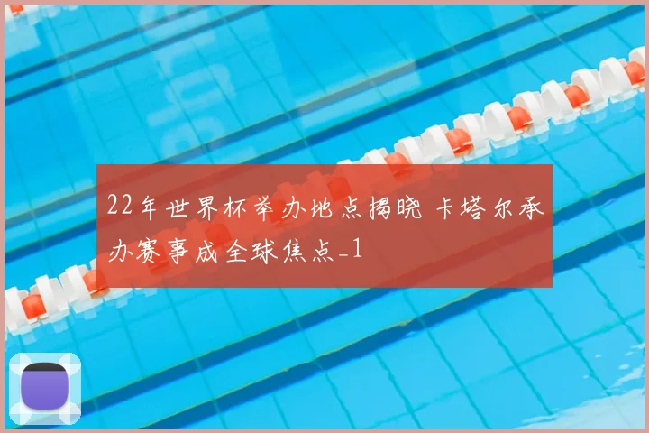 22年世界杯举办地点揭晓 卡塔尔承办赛事成全球焦点_1
