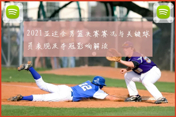 2021亚运会男篮决赛赛况与关键球员表现及夺冠影响解读