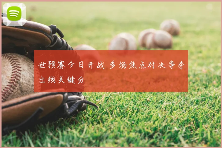 世预赛今日开战 多场焦点对决争夺出线关键分
