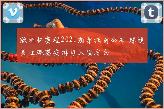 欧洲杯赛程2021购票指南公布 球迷关注观赛安排与入场方式