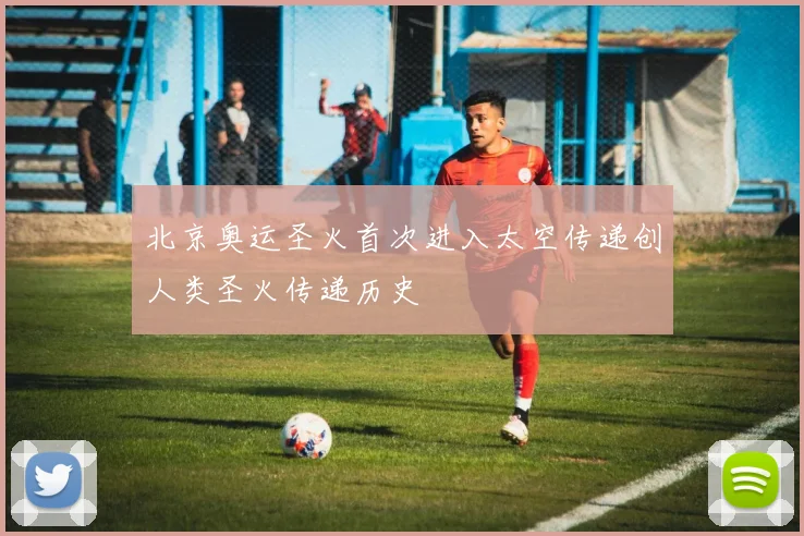 北京奥运圣火首次进入太空传递创人类圣火传递历史