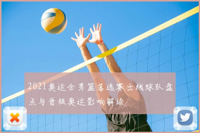 2021奥运会男篮落选赛出线球队盘点与晋级奥运影响解读